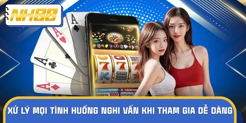 Xử lý mọi tình huống nghi vấn khi tham gia dễ dàng