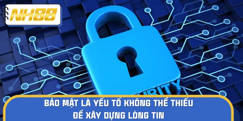Bảo mật là yếu tố không thể thiếu để xây dựng lòng tin